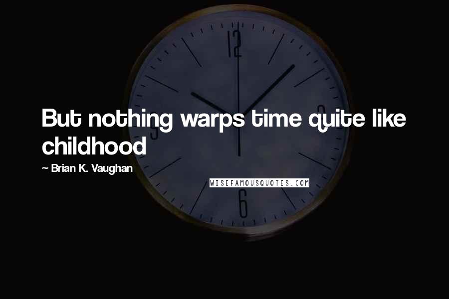 Brian K. Vaughan Quotes: But nothing warps time quite like childhood