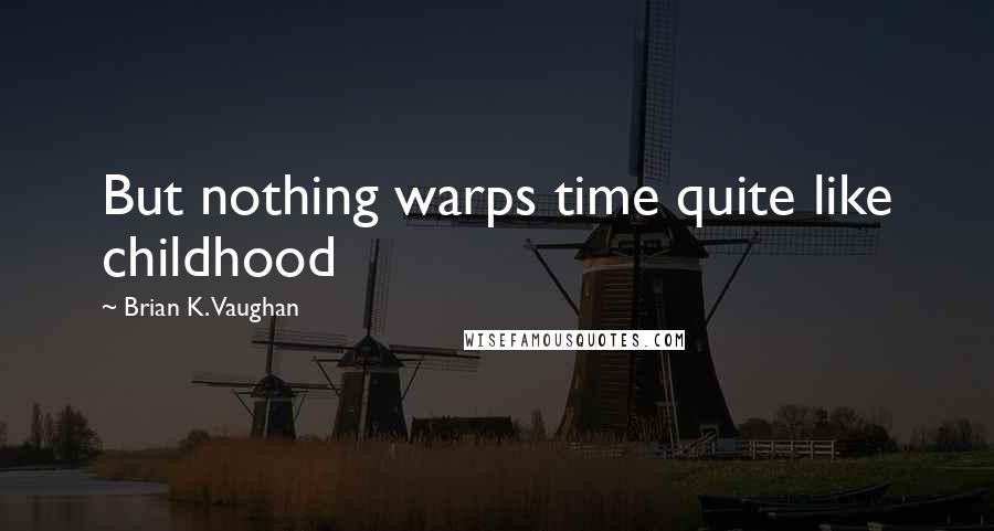 Brian K. Vaughan Quotes: But nothing warps time quite like childhood