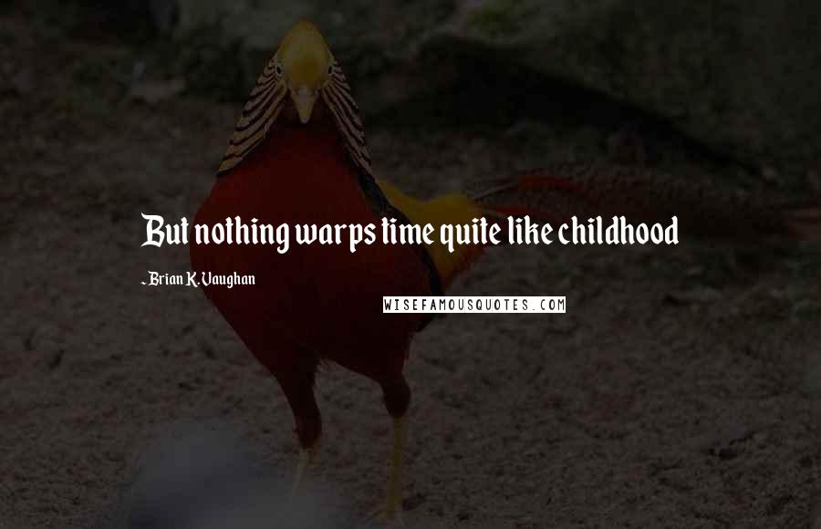 Brian K. Vaughan Quotes: But nothing warps time quite like childhood