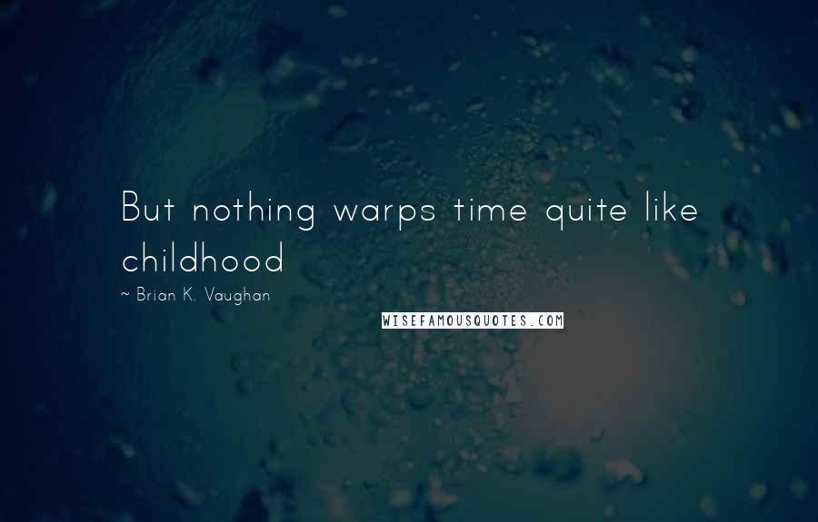 Brian K. Vaughan Quotes: But nothing warps time quite like childhood