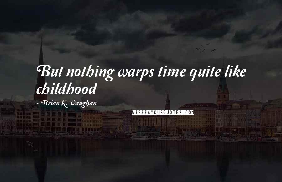 Brian K. Vaughan Quotes: But nothing warps time quite like childhood