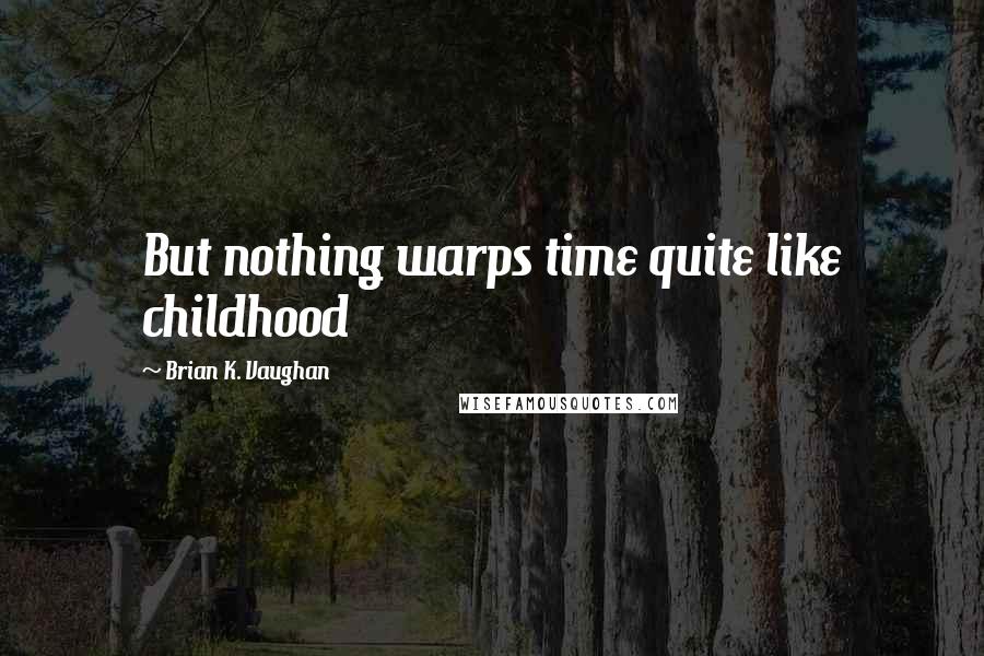 Brian K. Vaughan Quotes: But nothing warps time quite like childhood