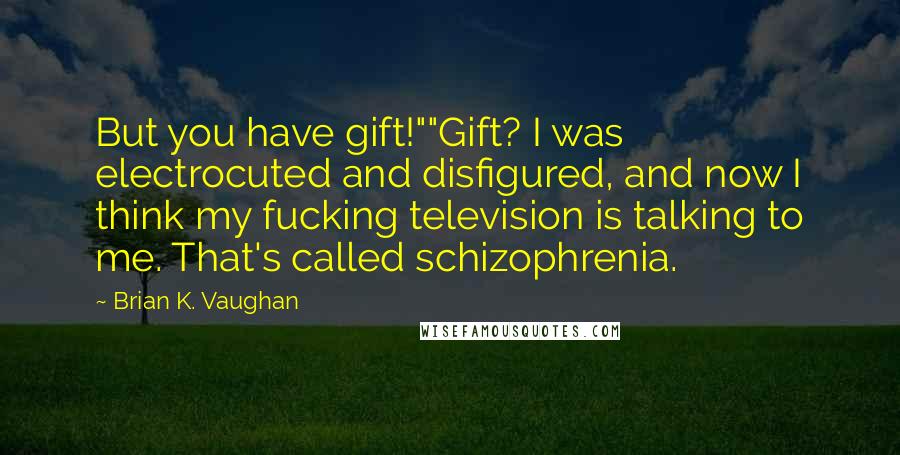 Brian K. Vaughan Quotes: But you have gift!""Gift? I was electrocuted and disfigured, and now I think my fucking television is talking to me. That's called schizophrenia.