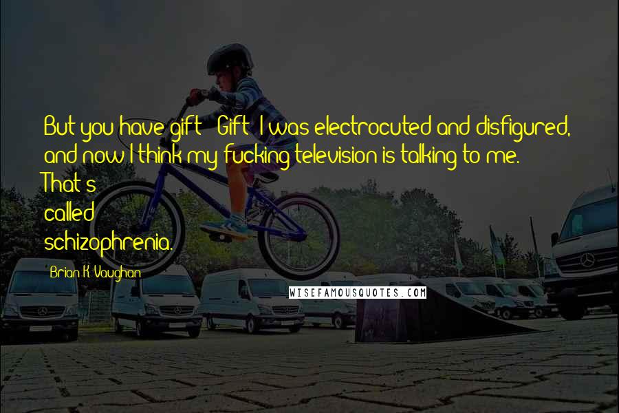 Brian K. Vaughan Quotes: But you have gift!""Gift? I was electrocuted and disfigured, and now I think my fucking television is talking to me. That's called schizophrenia.