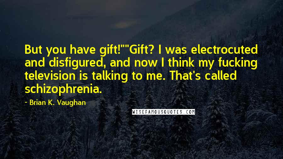 Brian K. Vaughan Quotes: But you have gift!""Gift? I was electrocuted and disfigured, and now I think my fucking television is talking to me. That's called schizophrenia.