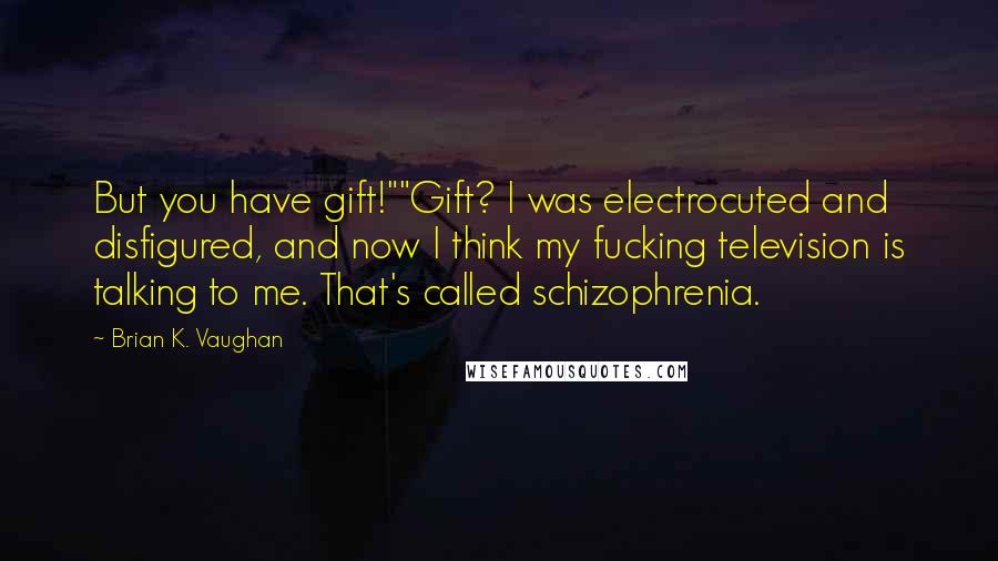 Brian K. Vaughan Quotes: But you have gift!""Gift? I was electrocuted and disfigured, and now I think my fucking television is talking to me. That's called schizophrenia.