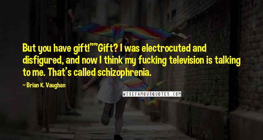 Brian K. Vaughan Quotes: But you have gift!""Gift? I was electrocuted and disfigured, and now I think my fucking television is talking to me. That's called schizophrenia.