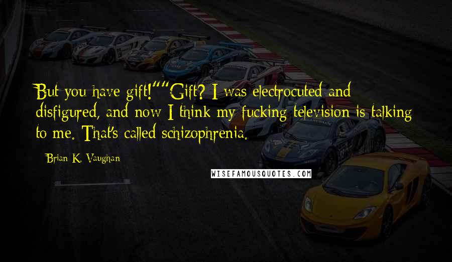 Brian K. Vaughan Quotes: But you have gift!""Gift? I was electrocuted and disfigured, and now I think my fucking television is talking to me. That's called schizophrenia.