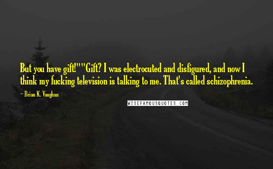 Brian K. Vaughan Quotes: But you have gift!""Gift? I was electrocuted and disfigured, and now I think my fucking television is talking to me. That's called schizophrenia.