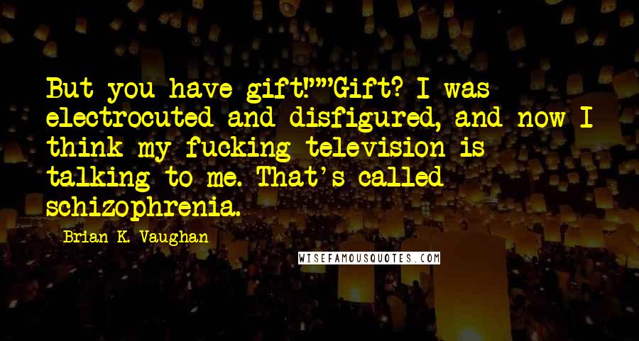 Brian K. Vaughan Quotes: But you have gift!""Gift? I was electrocuted and disfigured, and now I think my fucking television is talking to me. That's called schizophrenia.