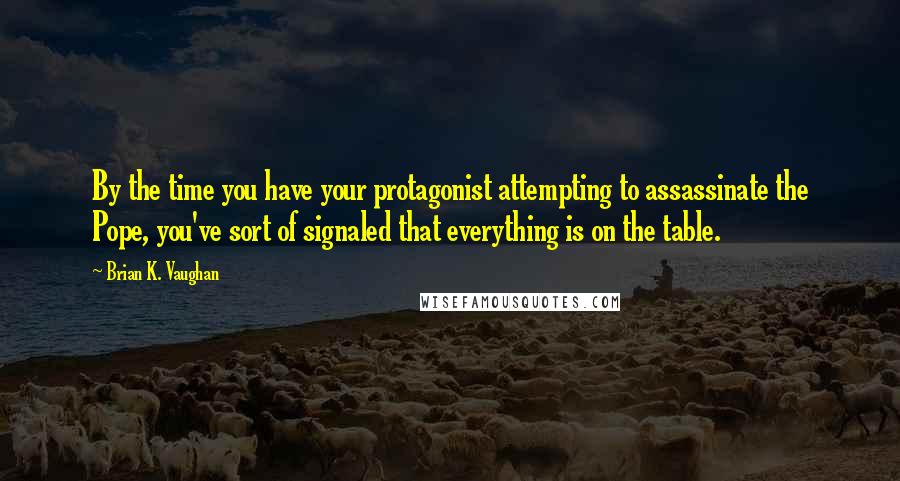 Brian K. Vaughan Quotes: By the time you have your protagonist attempting to assassinate the Pope, you've sort of signaled that everything is on the table.