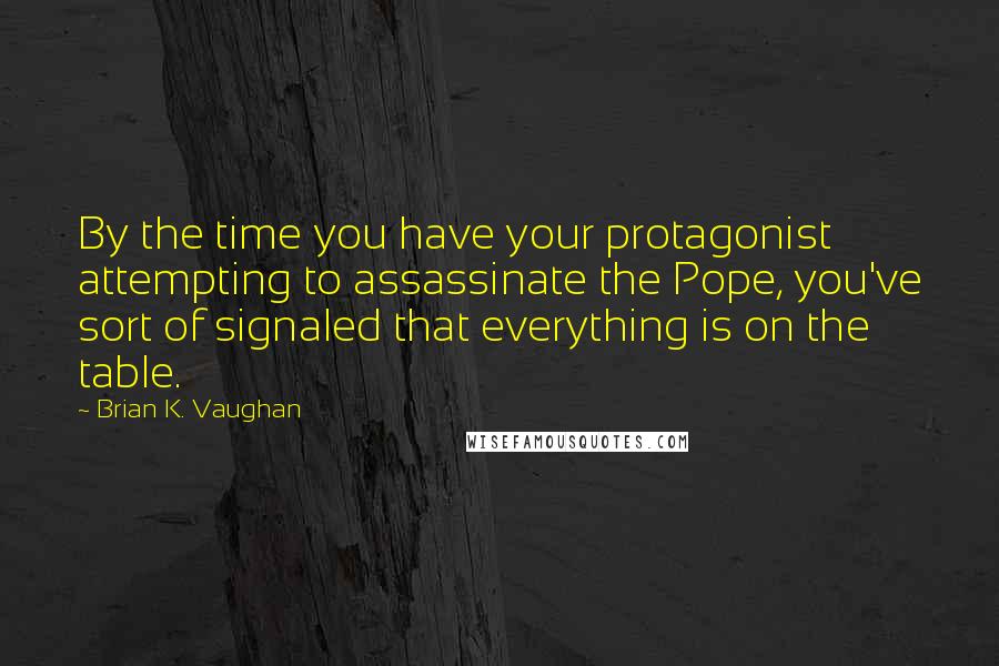 Brian K. Vaughan Quotes: By the time you have your protagonist attempting to assassinate the Pope, you've sort of signaled that everything is on the table.