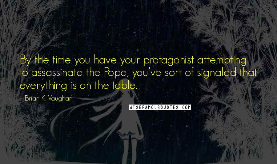 Brian K. Vaughan Quotes: By the time you have your protagonist attempting to assassinate the Pope, you've sort of signaled that everything is on the table.