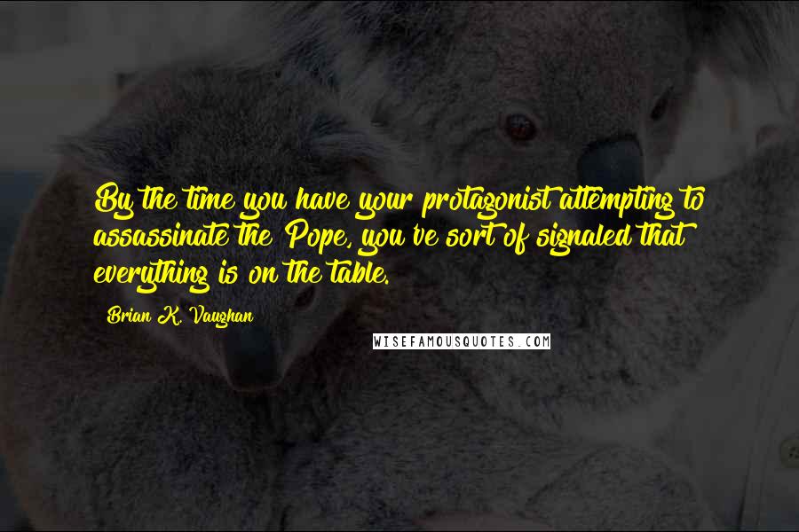 Brian K. Vaughan Quotes: By the time you have your protagonist attempting to assassinate the Pope, you've sort of signaled that everything is on the table.