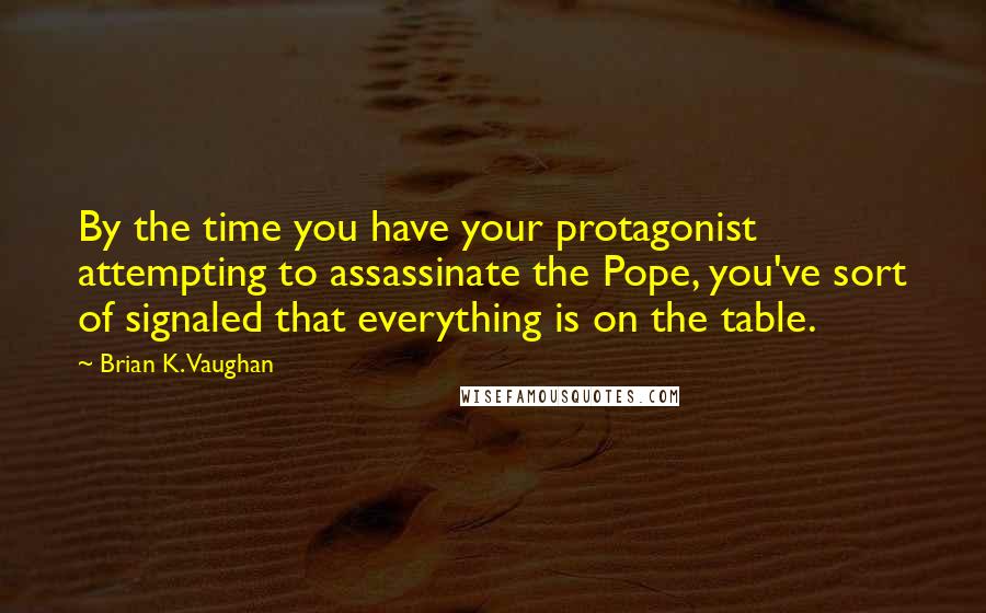 Brian K. Vaughan Quotes: By the time you have your protagonist attempting to assassinate the Pope, you've sort of signaled that everything is on the table.