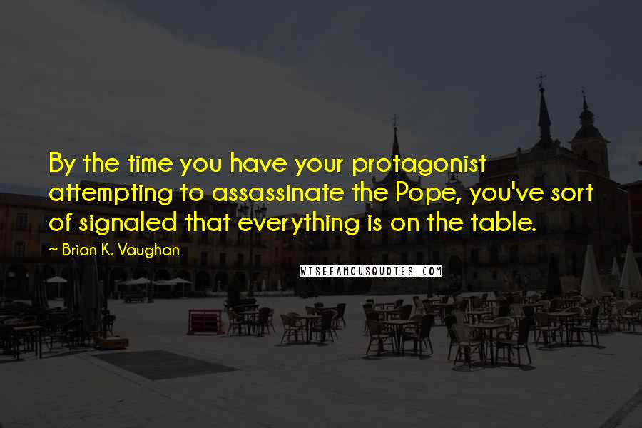 Brian K. Vaughan Quotes: By the time you have your protagonist attempting to assassinate the Pope, you've sort of signaled that everything is on the table.