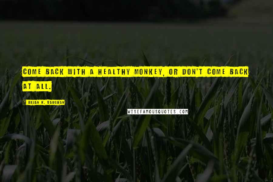 Brian K. Vaughan Quotes: Come back with a healthy monkey, or don't come back at all.