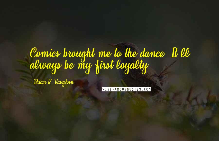 Brian K. Vaughan Quotes: Comics brought me to the dance. It'll always be my first loyalty.