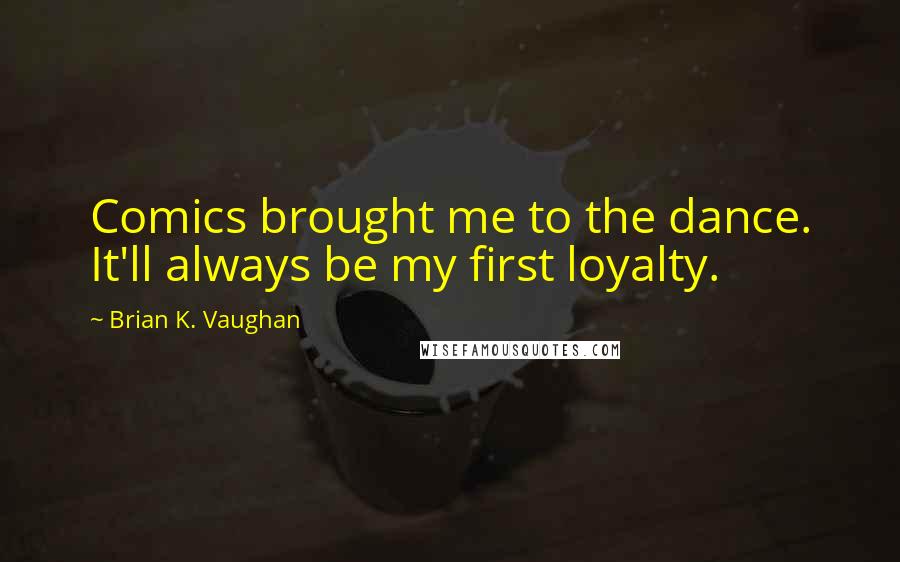 Brian K. Vaughan Quotes: Comics brought me to the dance. It'll always be my first loyalty.