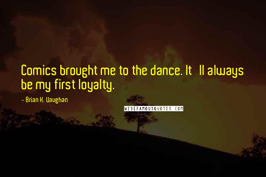 Brian K. Vaughan Quotes: Comics brought me to the dance. It'll always be my first loyalty.