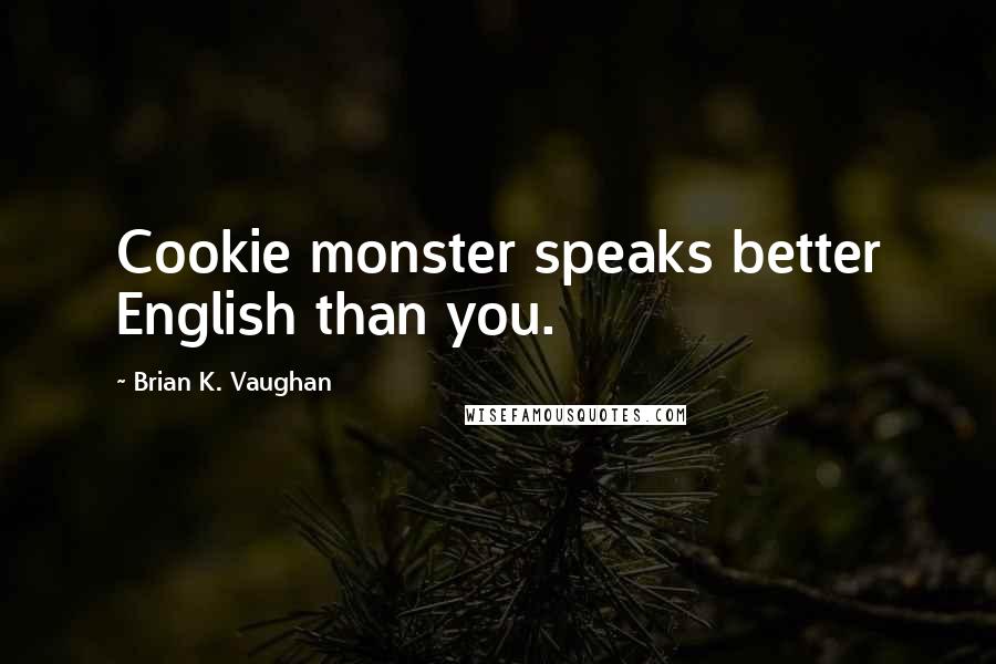 Brian K. Vaughan Quotes: Cookie monster speaks better English than you.