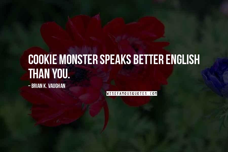 Brian K. Vaughan Quotes: Cookie monster speaks better English than you.