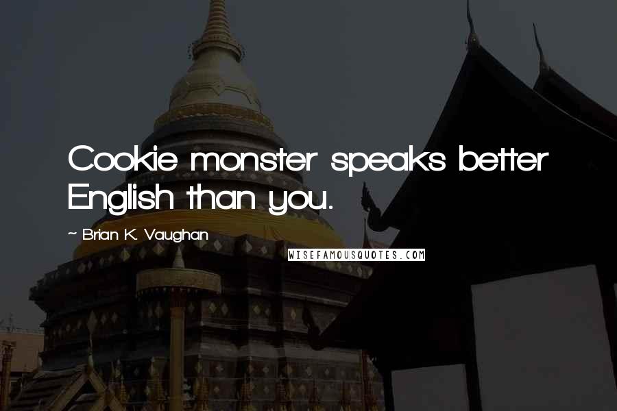 Brian K. Vaughan Quotes: Cookie monster speaks better English than you.