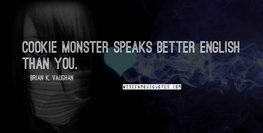 Brian K. Vaughan Quotes: Cookie monster speaks better English than you.