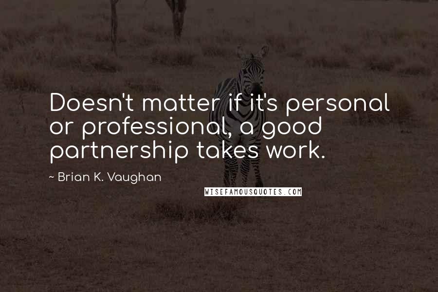 Brian K. Vaughan Quotes: Doesn't matter if it's personal or professional, a good partnership takes work.
