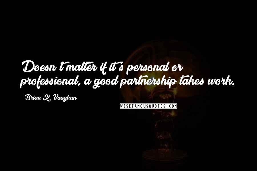 Brian K. Vaughan Quotes: Doesn't matter if it's personal or professional, a good partnership takes work.