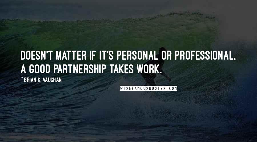 Brian K. Vaughan Quotes: Doesn't matter if it's personal or professional, a good partnership takes work.