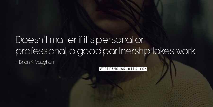 Brian K. Vaughan Quotes: Doesn't matter if it's personal or professional, a good partnership takes work.