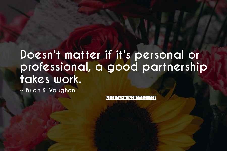 Brian K. Vaughan Quotes: Doesn't matter if it's personal or professional, a good partnership takes work.