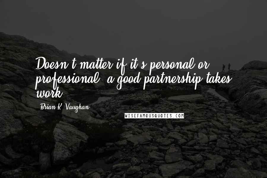 Brian K. Vaughan Quotes: Doesn't matter if it's personal or professional, a good partnership takes work.