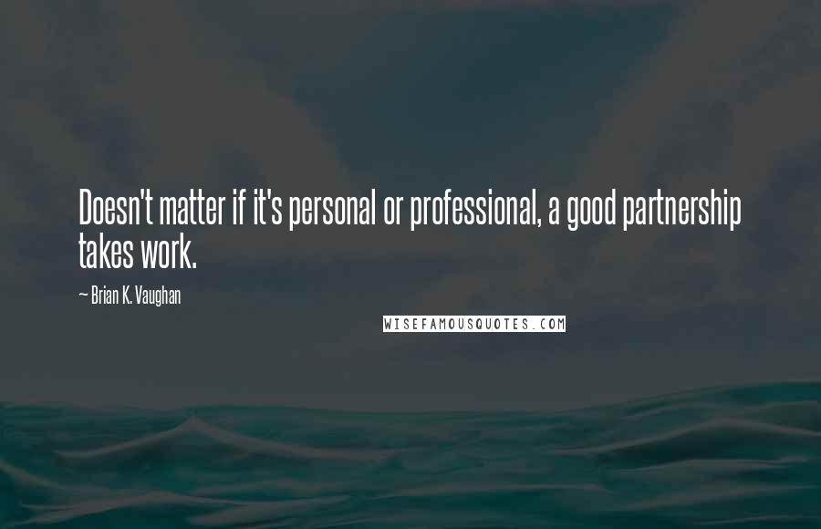 Brian K. Vaughan Quotes: Doesn't matter if it's personal or professional, a good partnership takes work.