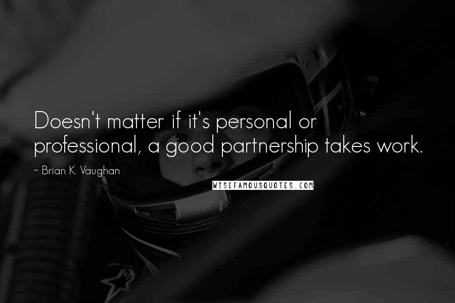 Brian K. Vaughan Quotes: Doesn't matter if it's personal or professional, a good partnership takes work.