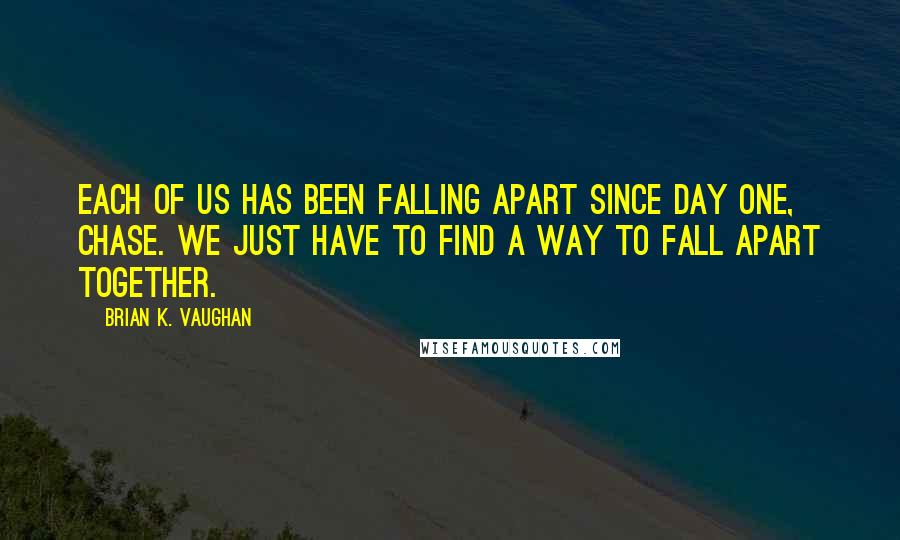 Brian K. Vaughan Quotes: Each of us has been falling apart since day one, Chase. We just have to find a way to fall apart together.