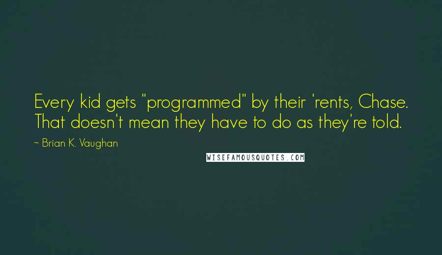 Brian K. Vaughan Quotes: Every kid gets "programmed" by their 'rents, Chase. That doesn't mean they have to do as they're told.