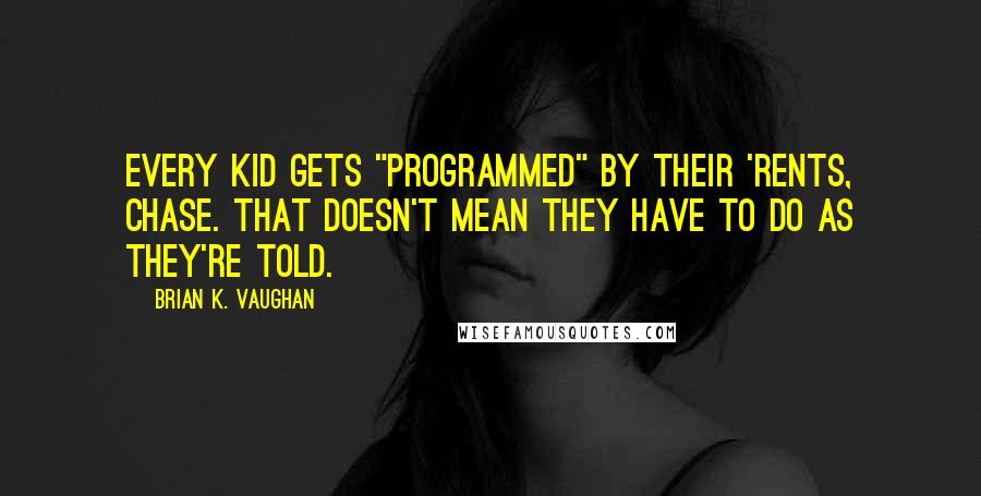 Brian K. Vaughan Quotes: Every kid gets "programmed" by their 'rents, Chase. That doesn't mean they have to do as they're told.