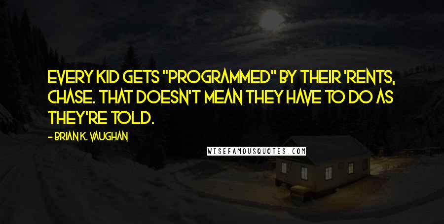 Brian K. Vaughan Quotes: Every kid gets "programmed" by their 'rents, Chase. That doesn't mean they have to do as they're told.