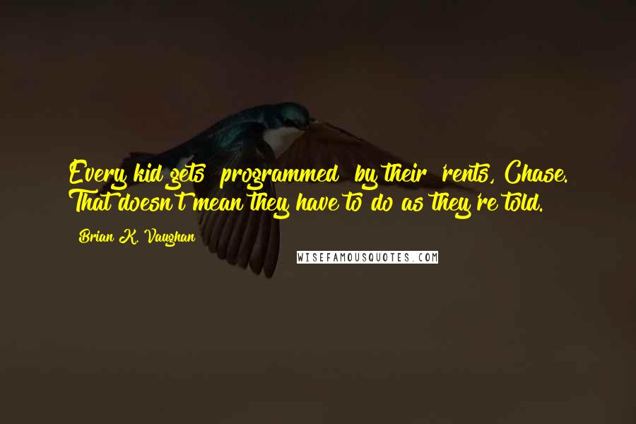 Brian K. Vaughan Quotes: Every kid gets "programmed" by their 'rents, Chase. That doesn't mean they have to do as they're told.