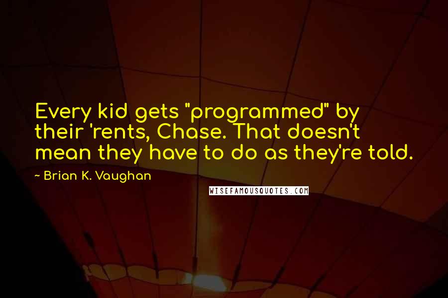 Brian K. Vaughan Quotes: Every kid gets "programmed" by their 'rents, Chase. That doesn't mean they have to do as they're told.