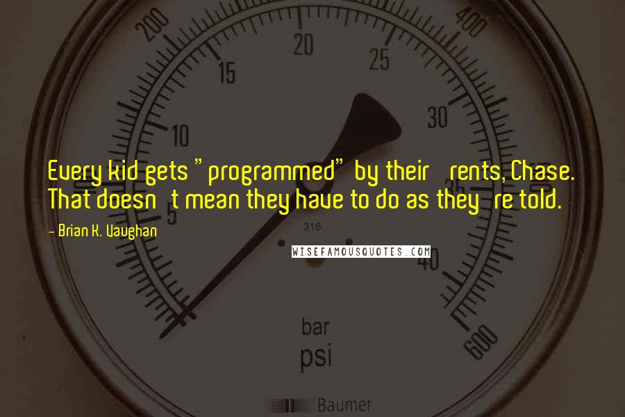Brian K. Vaughan Quotes: Every kid gets "programmed" by their 'rents, Chase. That doesn't mean they have to do as they're told.