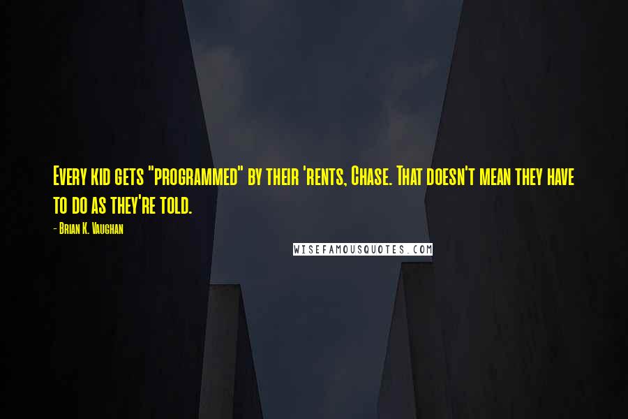 Brian K. Vaughan Quotes: Every kid gets "programmed" by their 'rents, Chase. That doesn't mean they have to do as they're told.