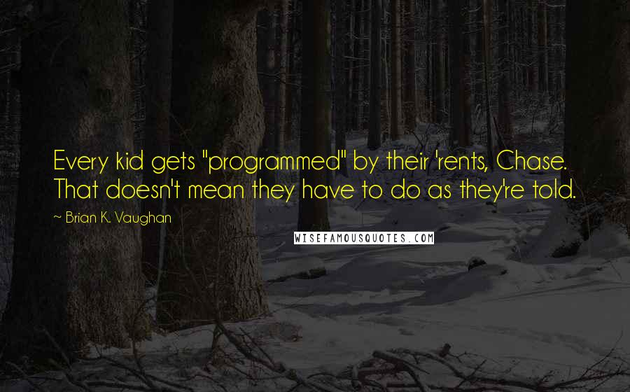 Brian K. Vaughan Quotes: Every kid gets "programmed" by their 'rents, Chase. That doesn't mean they have to do as they're told.