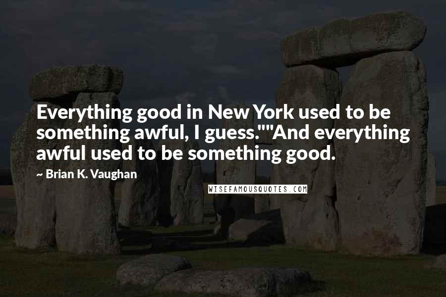 Brian K. Vaughan Quotes: Everything good in New York used to be something awful, I guess.""And everything awful used to be something good.