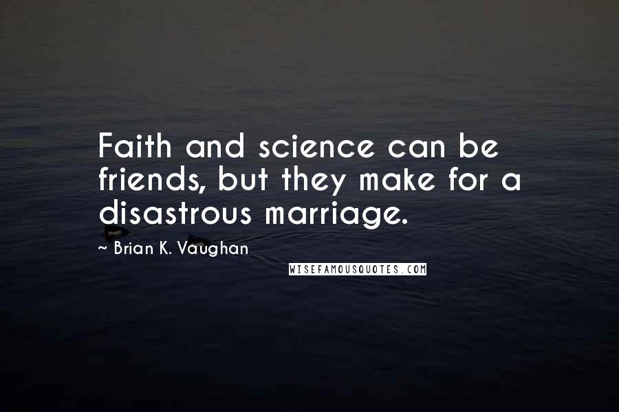 Brian K. Vaughan Quotes: Faith and science can be friends, but they make for a disastrous marriage.