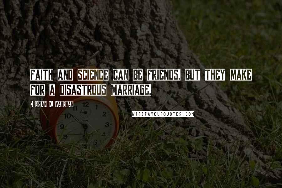 Brian K. Vaughan Quotes: Faith and science can be friends, but they make for a disastrous marriage.