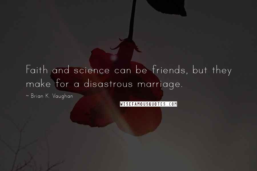 Brian K. Vaughan Quotes: Faith and science can be friends, but they make for a disastrous marriage.