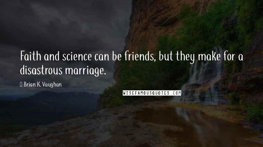 Brian K. Vaughan Quotes: Faith and science can be friends, but they make for a disastrous marriage.